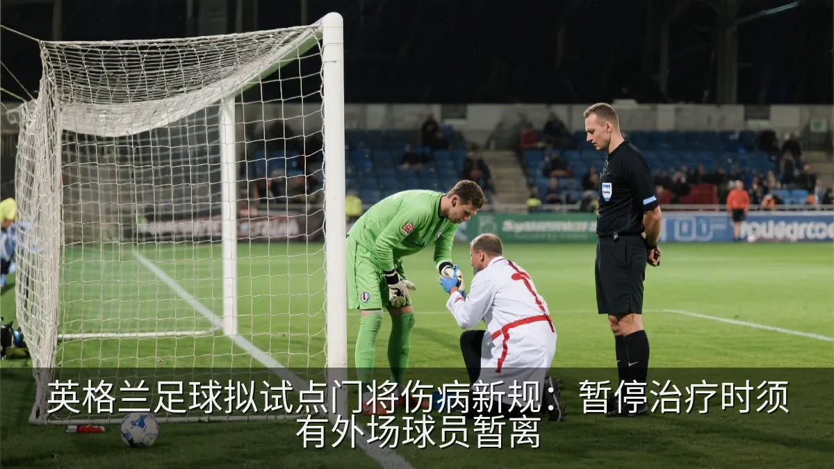 英格兰足球拟试点门将伤病新规：暂停治疗时须有外场球员暂离