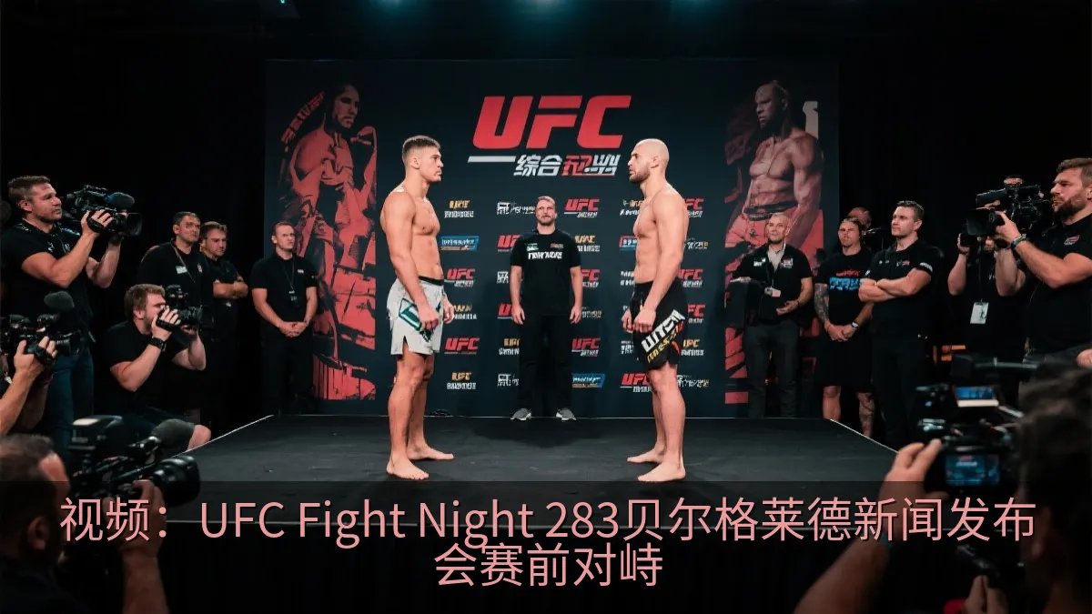 视频：UFC Fight Night 283贝尔格莱德新闻发布会赛前对峙